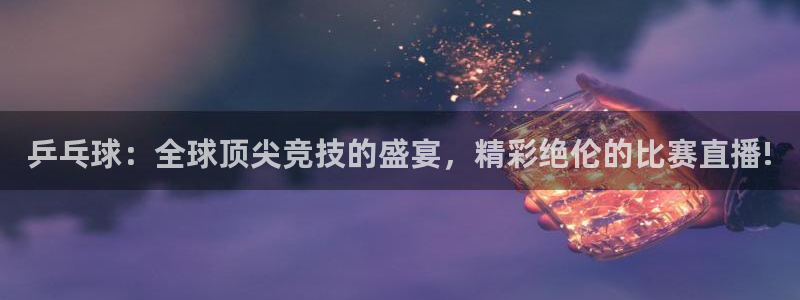 意昂4体育：乒乓球：全球顶尖竞技的盛宴，精彩绝伦的比赛直播!
