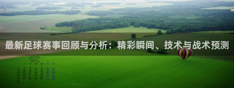 意昂4注册地址：最新足球赛事回顾与分析：精彩瞬间、技术与战术
