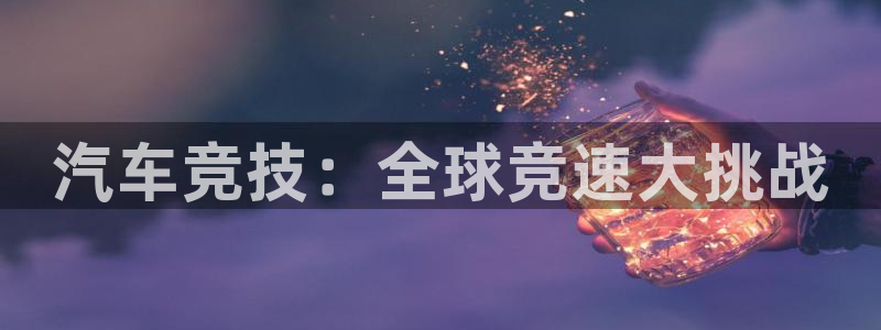 意昂4娱乐平台：汽车竞技：全球竞速大挑战