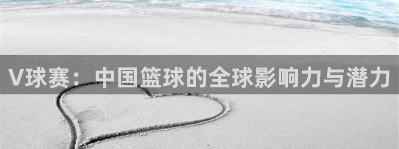 意昂4注册地址：V球赛：中国篮球的全球影响力与潜力
